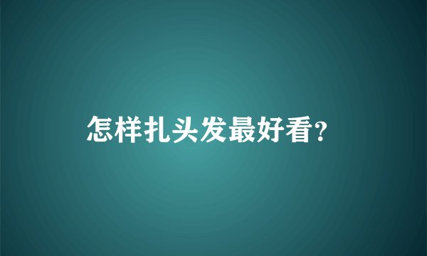 怎样扎头发最好看？