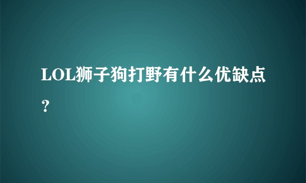 LOL狮子狗打野有什么优缺点?