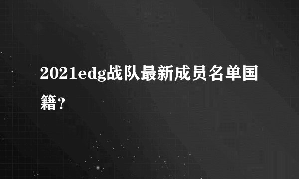 2021edg战队最新成员名单国籍？