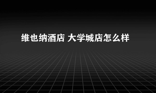 维也纳酒店 大学城店怎么样