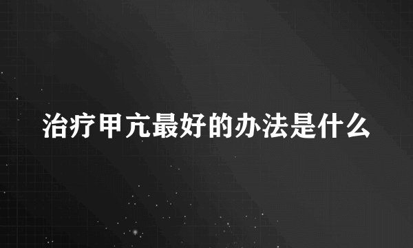 治疗甲亢最好的办法是什么