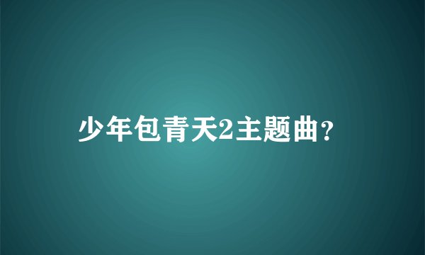 少年包青天2主题曲？