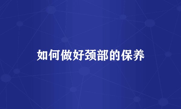 如何做好颈部的保养