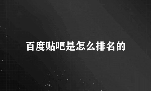 百度贴吧是怎么排名的