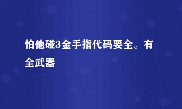 怕他碰3金手指代码要全。有全武器