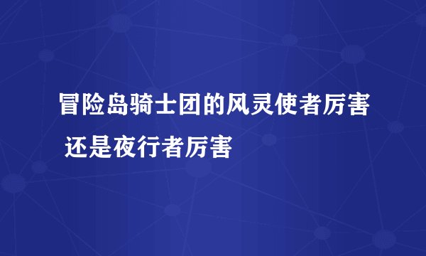 冒险岛骑士团的风灵使者厉害 还是夜行者厉害