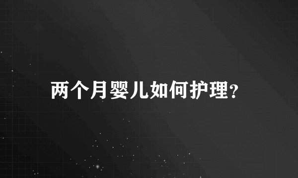 两个月婴儿如何护理？