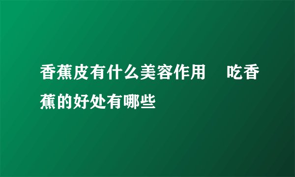 香蕉皮有什么美容作用 吃香蕉的好处有哪些