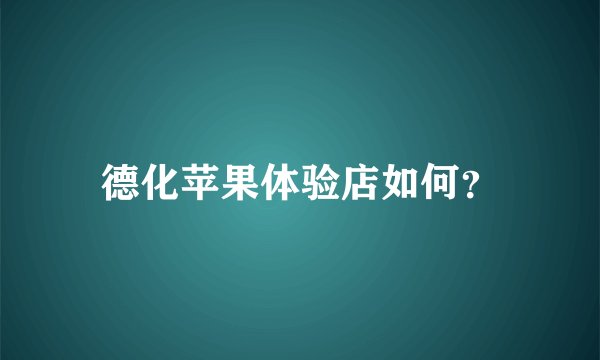 德化苹果体验店如何？