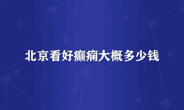 北京看好癫痫大概多少钱