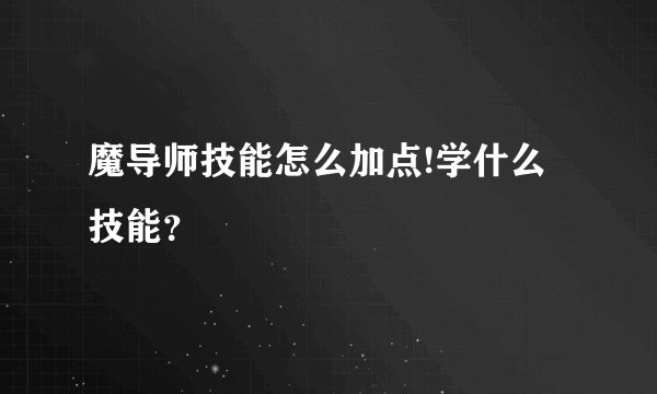 魔导师技能怎么加点!学什么技能？
