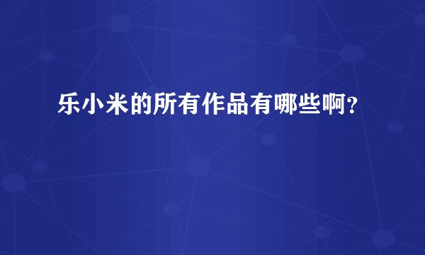 乐小米的所有作品有哪些啊?