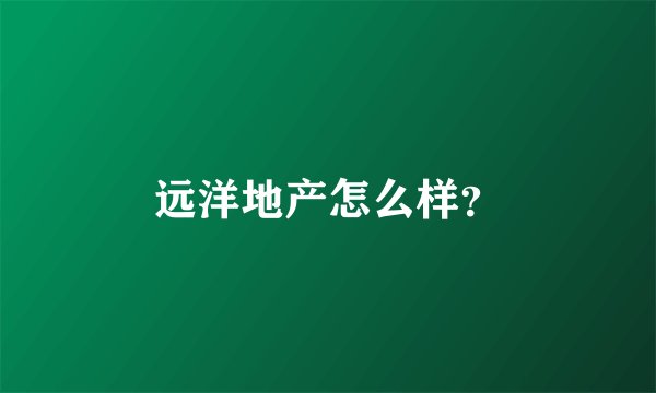 远洋地产怎么样？