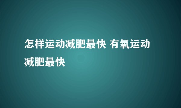 怎样运动减肥最快 有氧运动减肥最快
