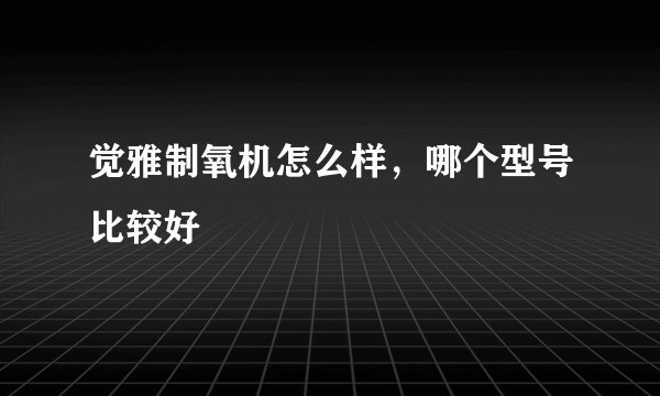 觉雅制氧机怎么样，哪个型号比较好