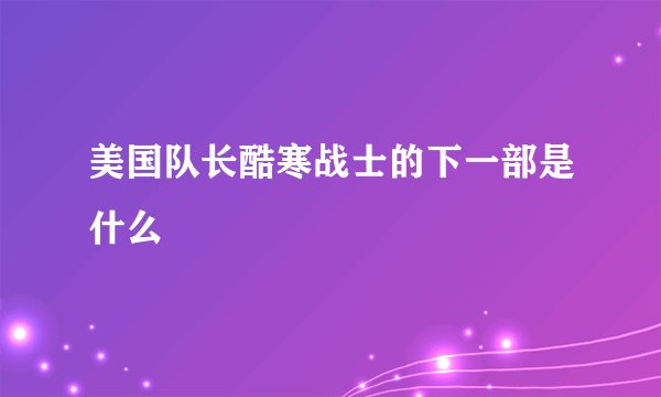 美国队长酷寒战士的下一部是什么