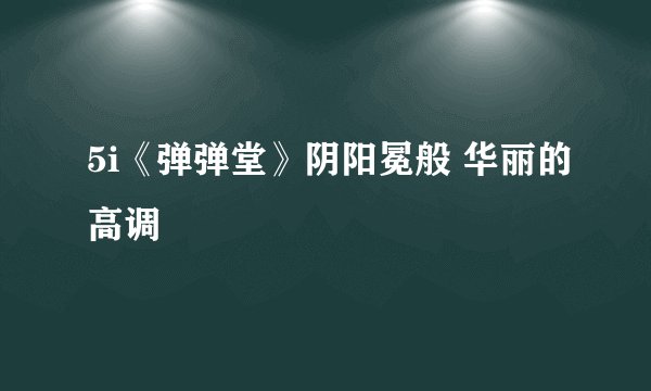 5i《弹弹堂》阴阳冕般 华丽的高调