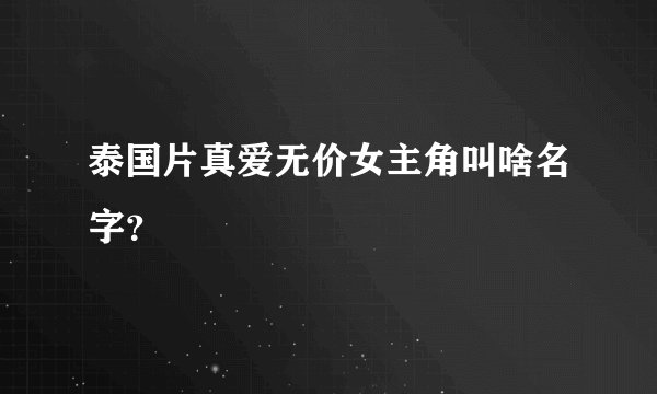 泰国片真爱无价女主角叫啥名字？