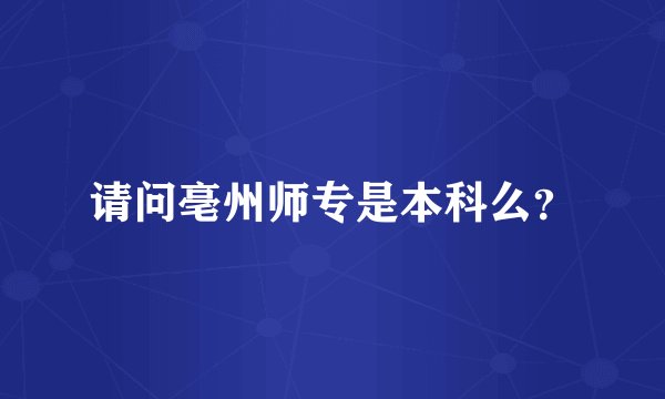 请问亳州师专是本科么？
