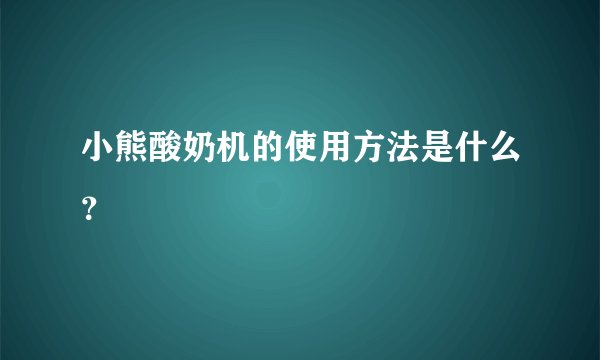 小熊酸奶机的使用方法是什么？