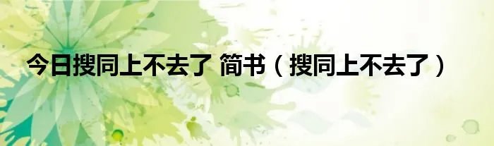 今日搜同上不去了 简书（搜同上不去了）
