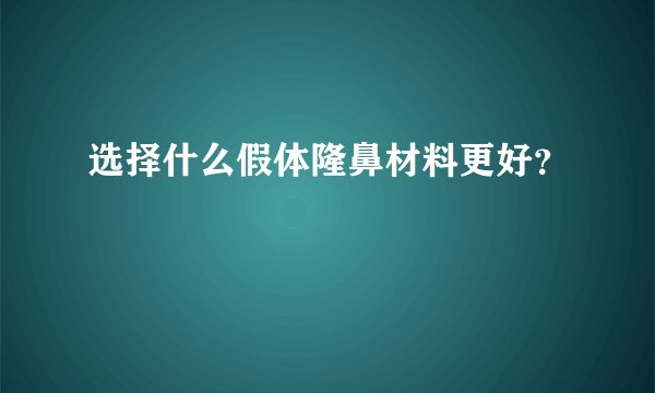 选择什么假体隆鼻材料更好？
