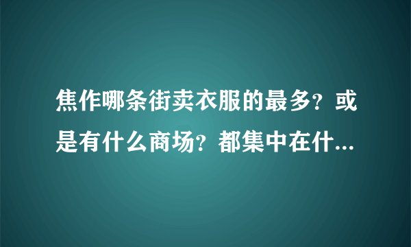 焦作哪条街卖衣服的最多?或是有什么商场?都集中在什么地方?我想买衣服,但焦作不太熟!