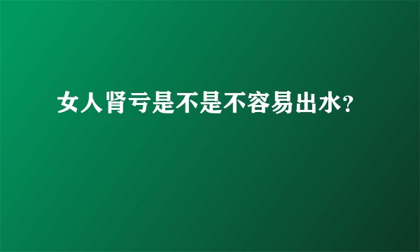 女人肾亏是不是不容易出水？