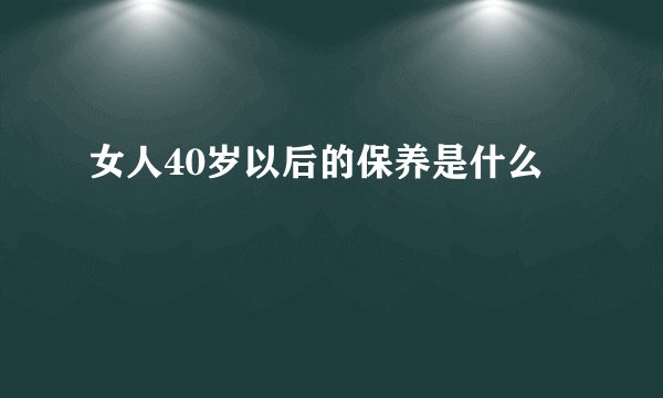 女人40岁以后的保养是什么