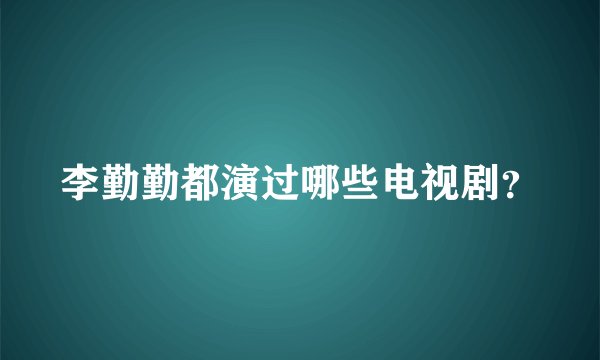 李勤勤都演过哪些电视剧？