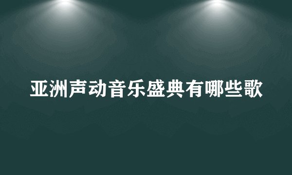 亚洲声动音乐盛典有哪些歌