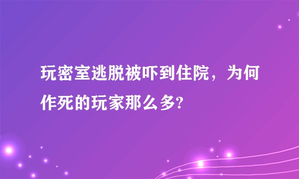 玩密室逃脱被吓到住院，为何作死的玩家那么多?