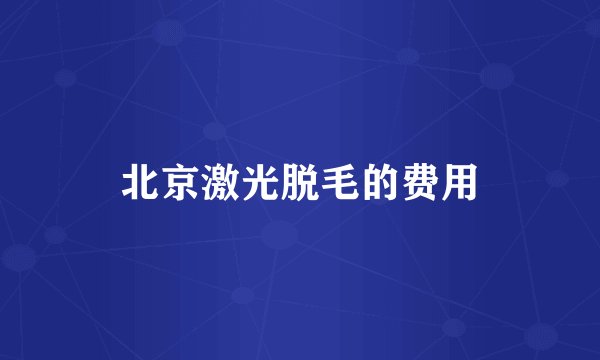 北京激光脱毛的费用