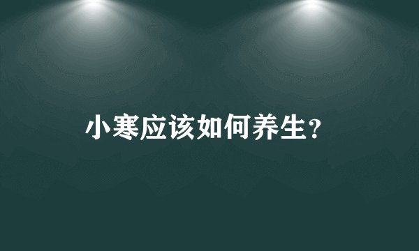 小寒应该如何养生？
