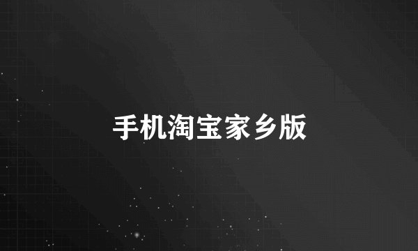 手机淘宝家乡版