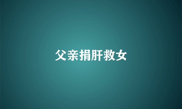 父亲捐肝救女