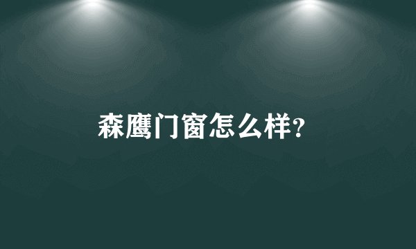 森鹰门窗怎么样？