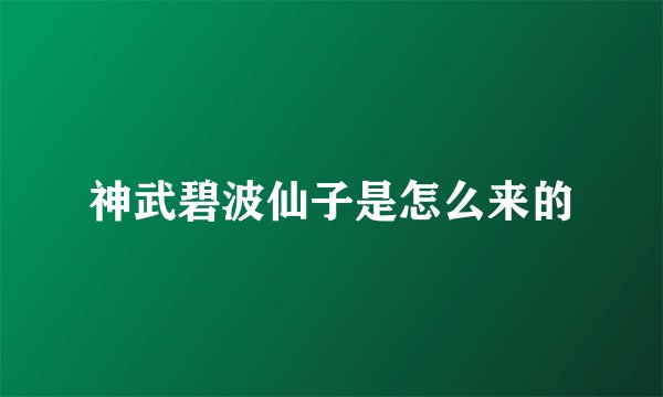 神武碧波仙子是怎么来的
