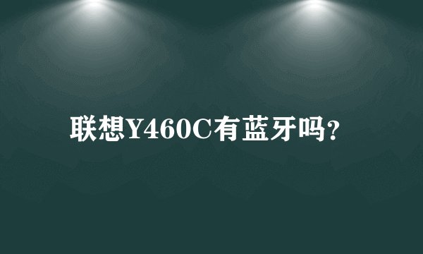 联想Y460C有蓝牙吗？