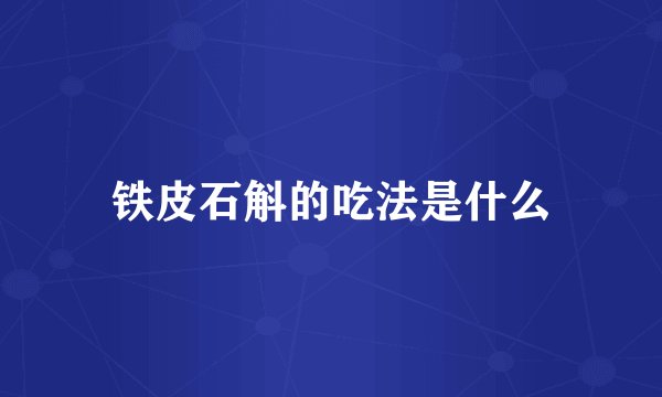 铁皮石斛的吃法是什么