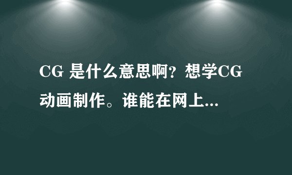 CG 是什么意思啊？想学CG 动画制作。谁能在网上传个教程给我