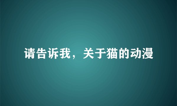 请告诉我，关于猫的动漫