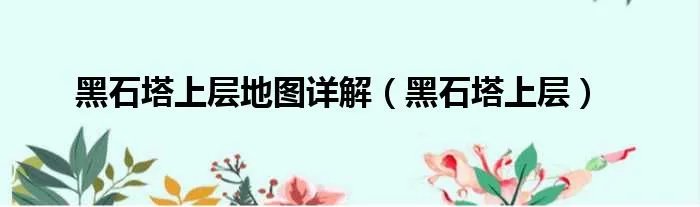 黑石塔上层地图详解（黑石塔上层）