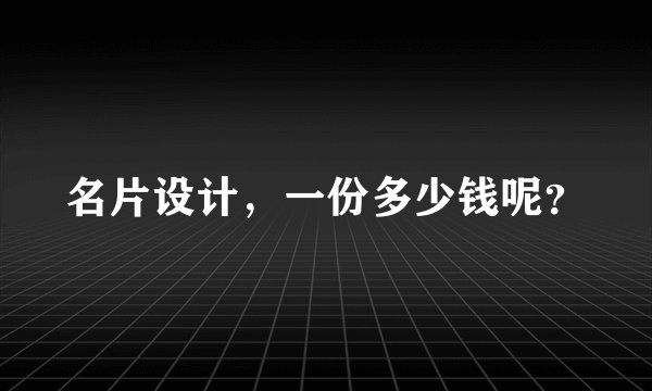 名片设计,一份多少钱呢?