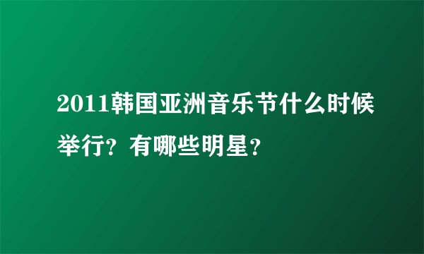 2011韩国亚洲音乐节什么时候举行?有哪些明星?