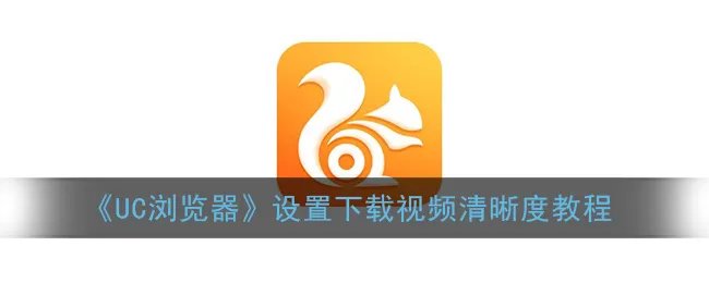 《UC浏览器》设置下载视频清晰度教程