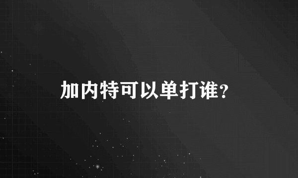 加内特可以单打谁？