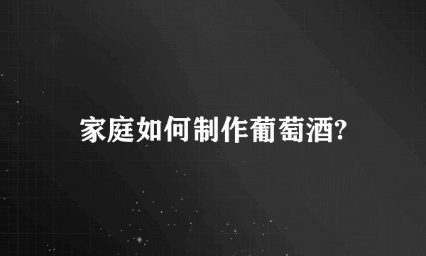 家庭如何制作葡萄酒?