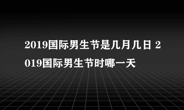 2019国际男生节是几月几日 2019国际男生节时哪一天