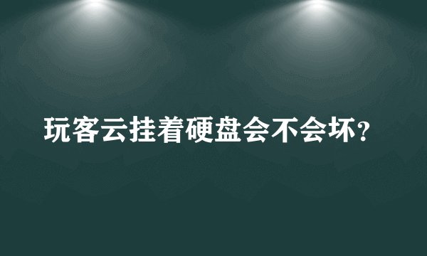 玩客云挂着硬盘会不会坏？